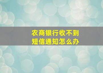 农商银行收不到短信通知怎么办