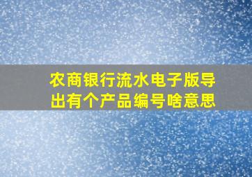 农商银行流水电子版导出有个产品编号啥意思