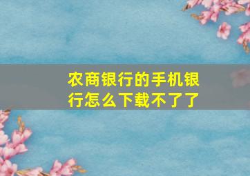 农商银行的手机银行怎么下载不了了