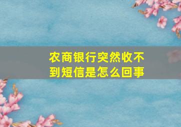 农商银行突然收不到短信是怎么回事