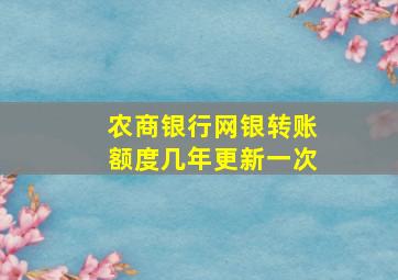 农商银行网银转账额度几年更新一次