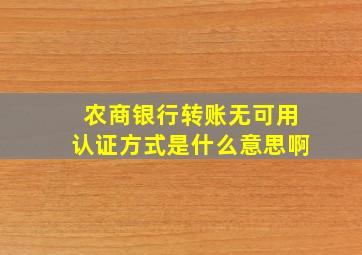 农商银行转账无可用认证方式是什么意思啊