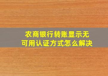 农商银行转账显示无可用认证方式怎么解决