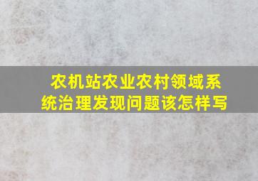 农机站农业农村领域系统治理发现问题该怎样写