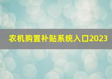 农机购置补贴系统入口2023