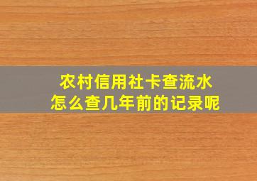 农村信用社卡查流水怎么查几年前的记录呢