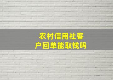 农村信用社客户回单能取钱吗