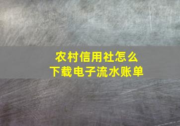 农村信用社怎么下载电子流水账单