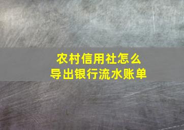 农村信用社怎么导出银行流水账单