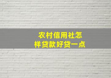 农村信用社怎样贷款好贷一点