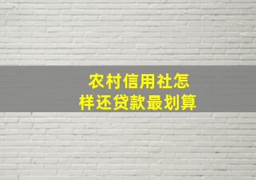 农村信用社怎样还贷款最划算