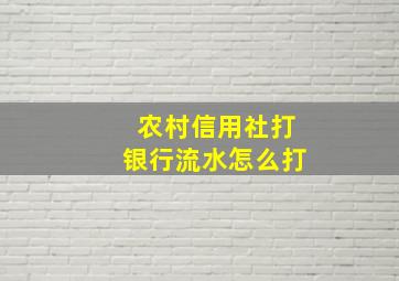 农村信用社打银行流水怎么打