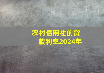 农村信用社的贷款利率2024年