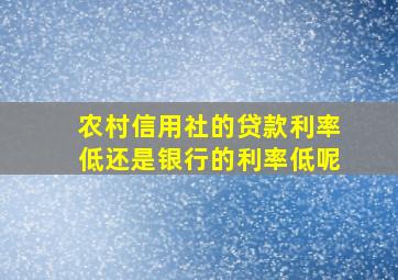 农村信用社的贷款利率低还是银行的利率低呢