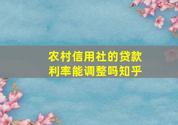 农村信用社的贷款利率能调整吗知乎