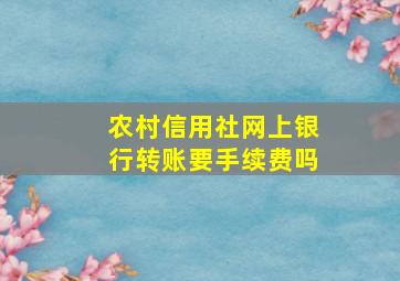 农村信用社网上银行转账要手续费吗