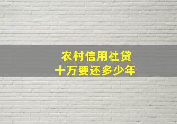 农村信用社贷十万要还多少年