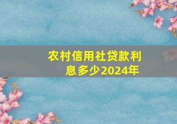 农村信用社贷款利息多少2024年