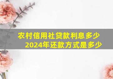 农村信用社贷款利息多少2024年还款方式是多少