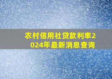 农村信用社贷款利率2024年最新消息查询