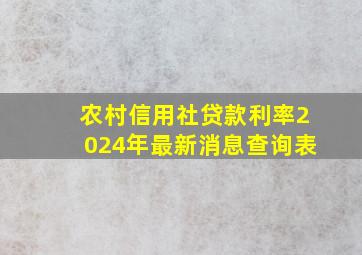 农村信用社贷款利率2024年最新消息查询表