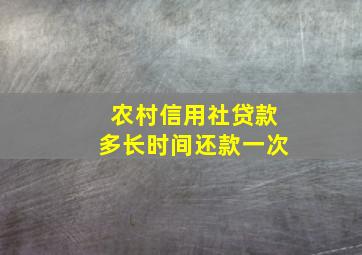 农村信用社贷款多长时间还款一次