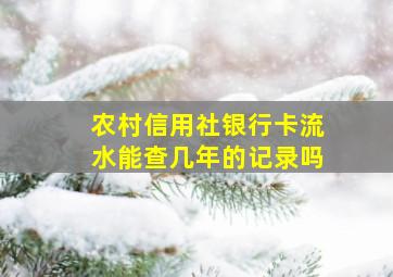 农村信用社银行卡流水能查几年的记录吗