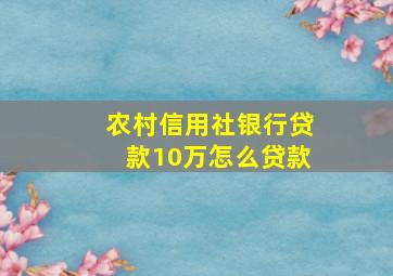 农村信用社银行贷款10万怎么贷款