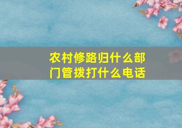 农村修路归什么部门管拨打什么电话