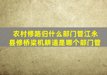 农村修路归什么部门管江永县修桥梁机耕道是哪个部门管