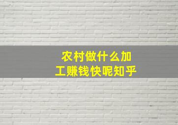 农村做什么加工赚钱快呢知乎