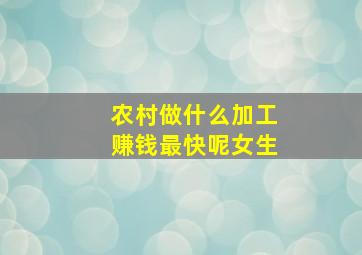 农村做什么加工赚钱最快呢女生