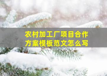 农村加工厂项目合作方案模板范文怎么写