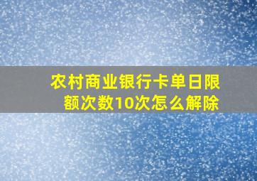 农村商业银行卡单日限额次数10次怎么解除