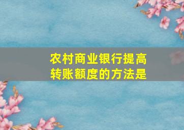 农村商业银行提高转账额度的方法是