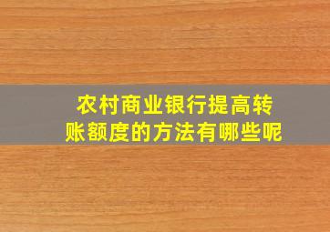 农村商业银行提高转账额度的方法有哪些呢