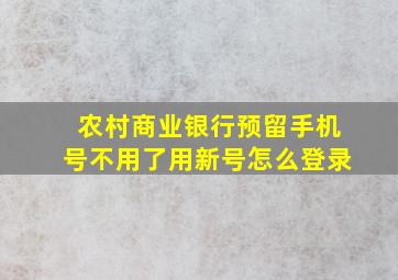 农村商业银行预留手机号不用了用新号怎么登录