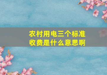 农村用电三个标准收费是什么意思啊