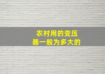 农村用的变压器一般为多大的