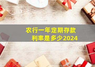 农行一年定期存款利率是多少2024