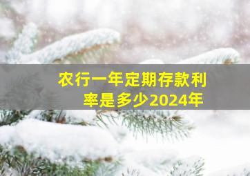 农行一年定期存款利率是多少2024年