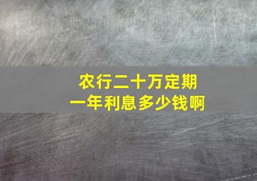 农行二十万定期一年利息多少钱啊