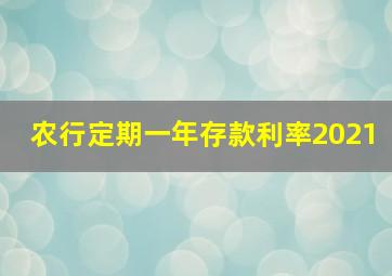 农行定期一年存款利率2021