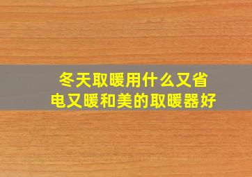 冬天取暖用什么又省电又暖和美的取暖器好