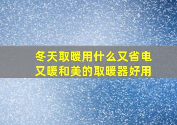 冬天取暖用什么又省电又暖和美的取暖器好用