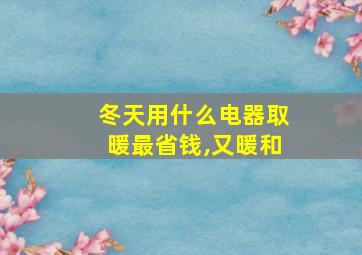 冬天用什么电器取暖最省钱,又暖和