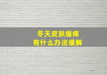 冬天皮肤瘙痒有什么办法缓解