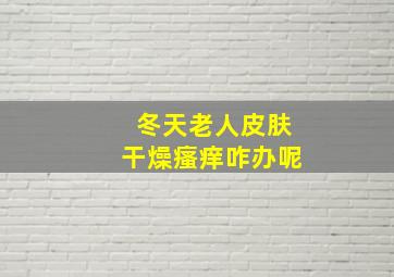 冬天老人皮肤干燥瘙痒咋办呢