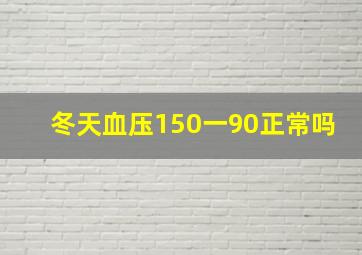 冬天血压150一90正常吗