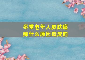 冬季老年人皮肤瘙痒什么原因造成的